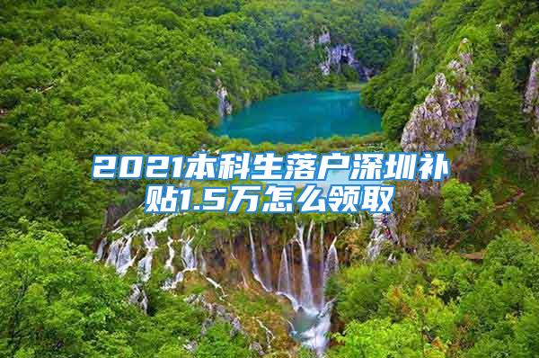 2021本科生落户深圳补贴1.5万怎么领取