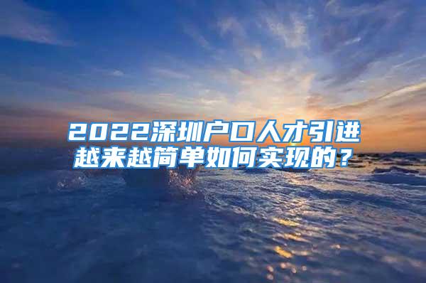 2022深圳户口人才引进越来越简单如何实现的？