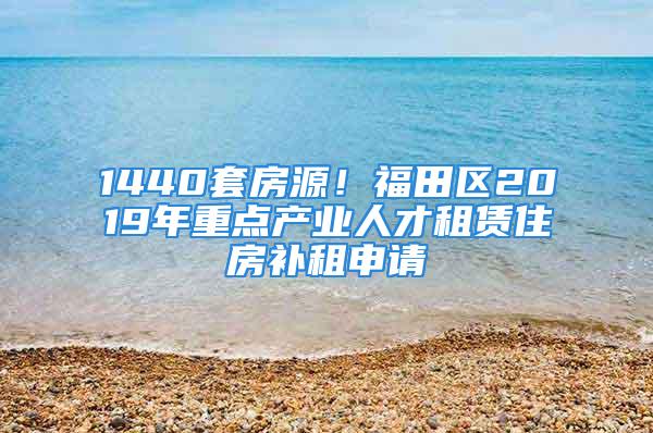 1440套房源！福田区2019年重点产业人才租赁住房补租申请