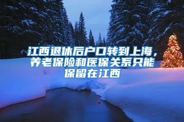 江西退休后户口转到上海，养老保险和医保关系只能保留在江西