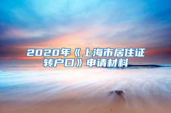 2020年《上海市居住证转户口》申请材料