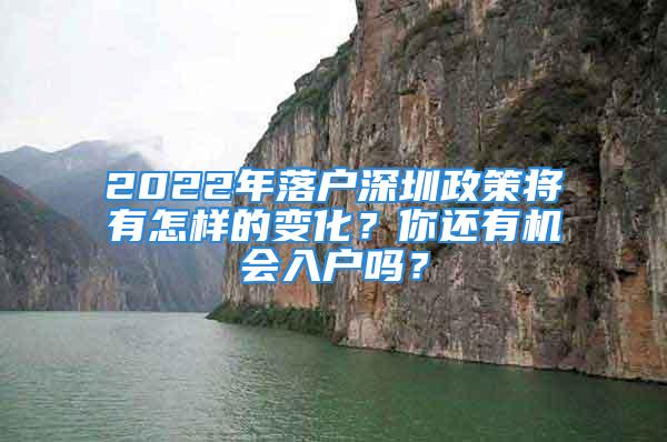 2022年落户深圳政策将有怎样的变化？你还有机会入户吗？