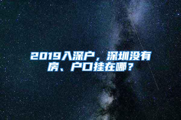 2019入深户，深圳没有房、户口挂在哪？