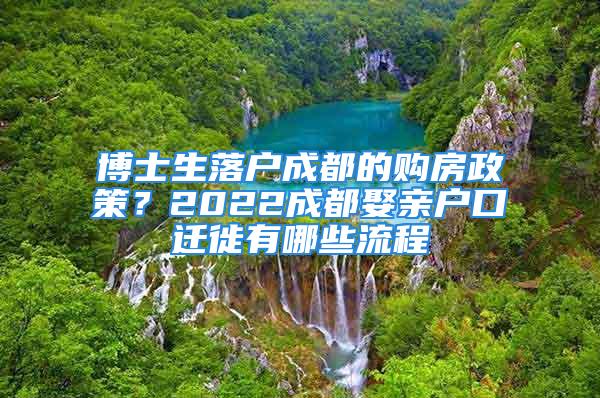 博士生落户成都的购房政策？2022成都娶亲户口迁徙有哪些流程