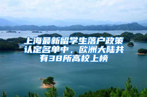 上海最新留学生落户政策认定名单中，欧洲大陆共有38所高校上榜