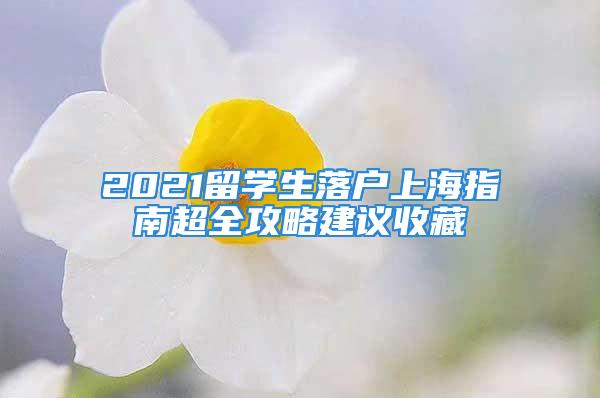 2021留学生落户上海指南超全攻略建议收藏