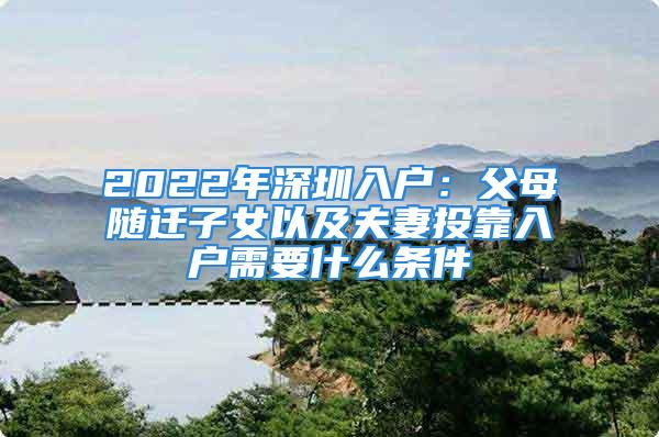 2022年深圳入户：父母随迁子女以及夫妻投靠入户需要什么条件