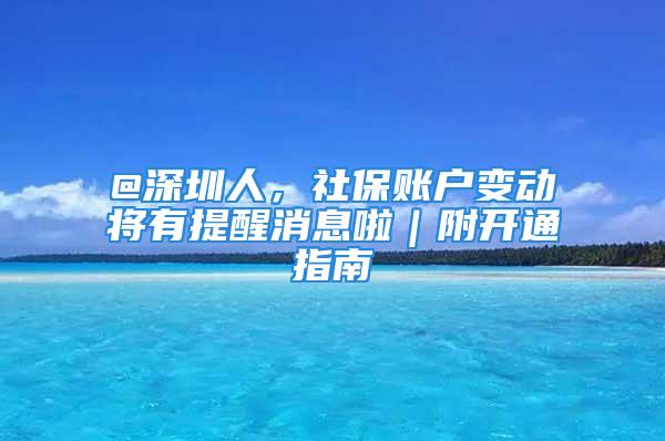 @深圳人，社保账户变动将有提醒消息啦｜附开通指南