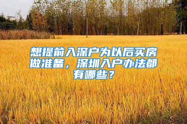 想提前入深户为以后买房做准备，深圳入户办法都有哪些？