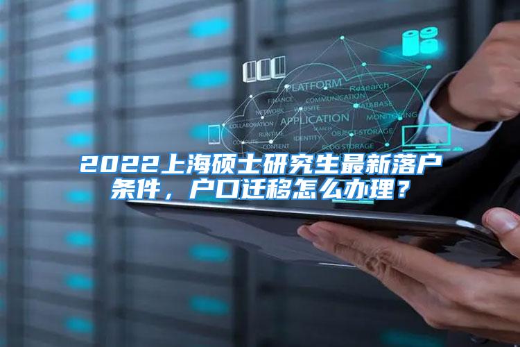 2022上海硕士研究生最新落户条件，户口迁移怎么办理？