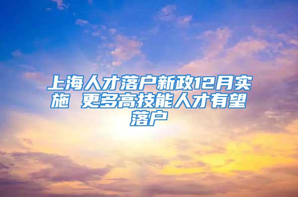 上海人才落户新政12月实施 更多高技能人才有望落户