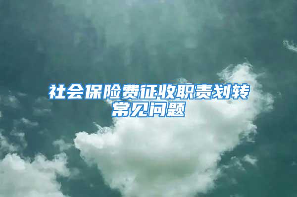 社会保险费征收职责划转常见问题