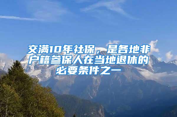 交满10年社保，是各地非户籍参保人在当地退休的必要条件之一