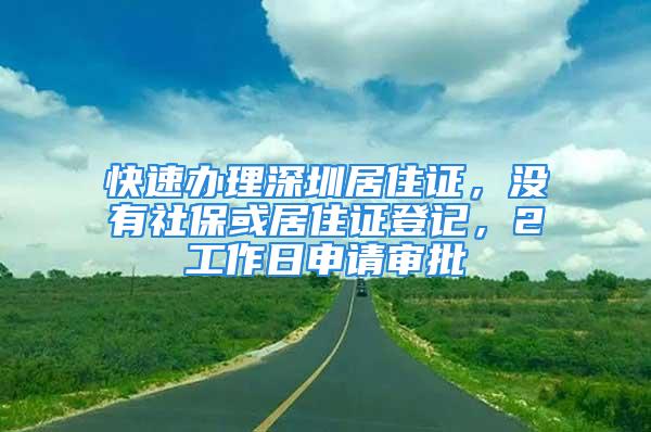 快速办理深圳居住证，没有社保或居住证登记，2工作日申请审批