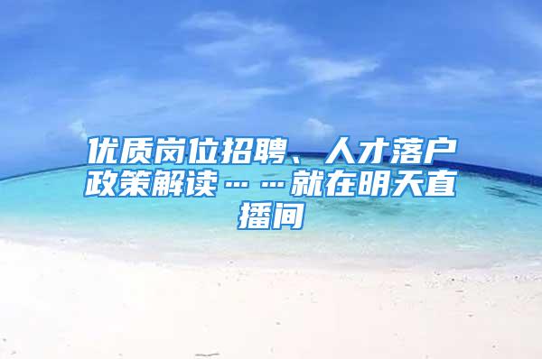 优质岗位招聘、人才落户政策解读……就在明天直播间