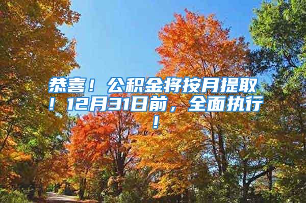 恭喜！公积金将按月提取！12月31日前，全面执行！