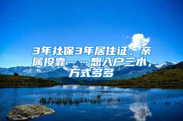 3年社保3年居住证、亲属投靠……想入户三水，方式多多