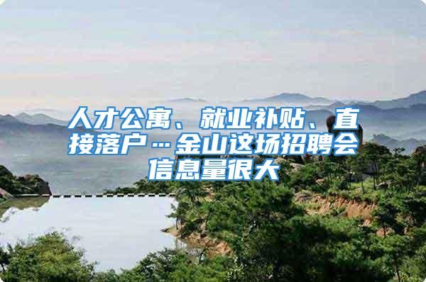 人才公寓、就业补贴、直接落户…金山这场招聘会信息量很大