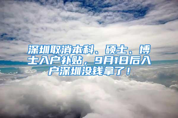 深圳取消本科、硕士、博士入户补贴，9月1日后入户深圳没钱拿了！