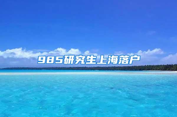 985研究生上海落户