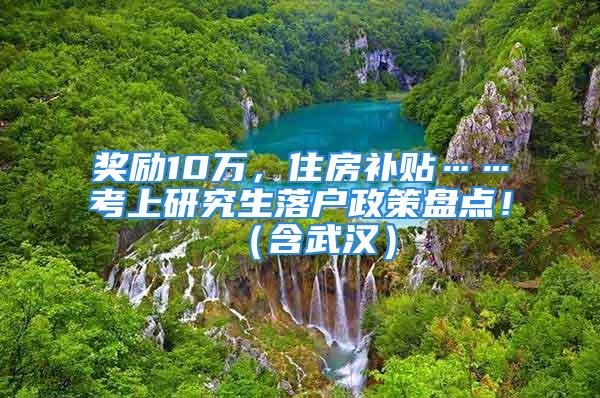 奖励10万，住房补贴……考上研究生落户政策盘点！（含武汉）