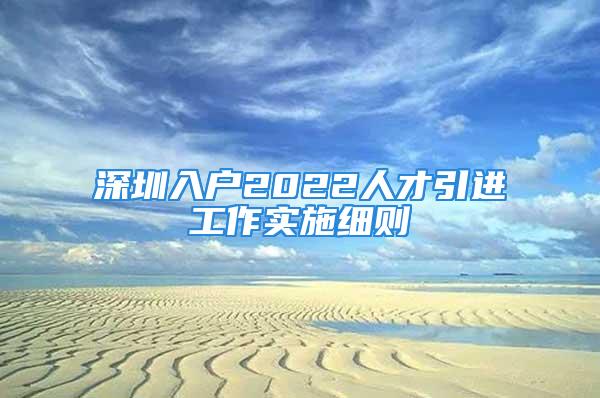 深圳入户2022人才引进工作实施细则