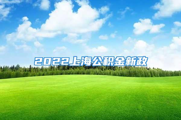 2022上海公积金新政