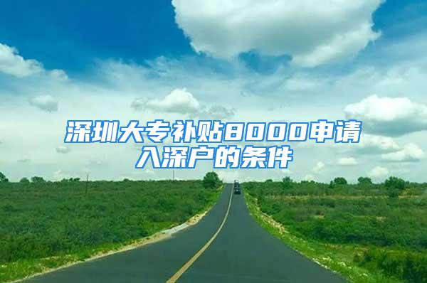 深圳大专补贴8000申请入深户的条件