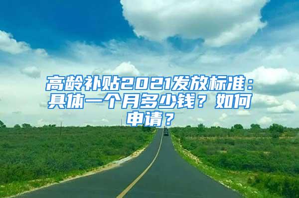 高龄补贴2021发放标准：具体一个月多少钱？如何申请？