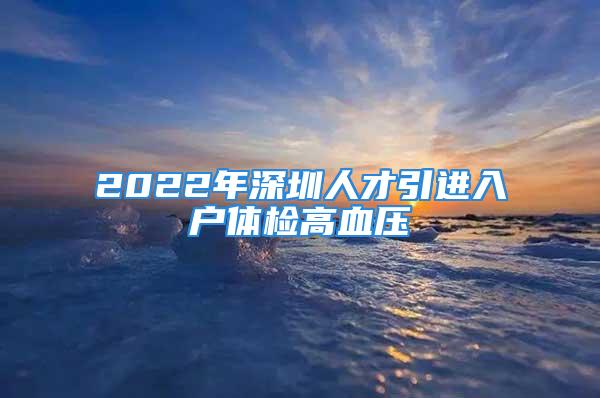 2022年深圳人才引进入户体检高血压