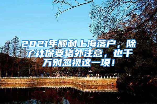 2021年顺利上海落户，除了社保要格外注意，也千万别忽视这一项！