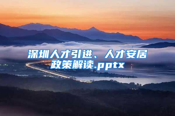 深圳人才引进、人才安居政策解读.pptx