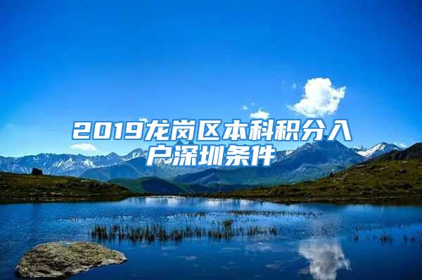 2019龙岗区本科积分入户深圳条件