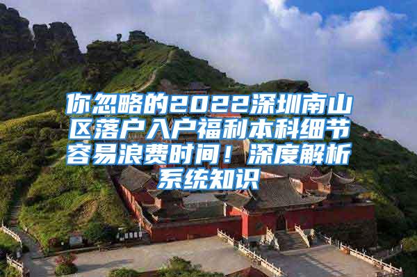 你忽略的2022深圳南山区落户入户福利本科细节容易浪费时间！深度解析系统知识