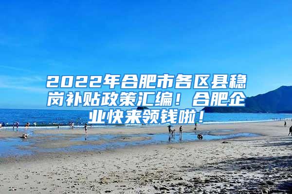 2022年合肥市各区县稳岗补贴政策汇编！合肥企业快来领钱啦！