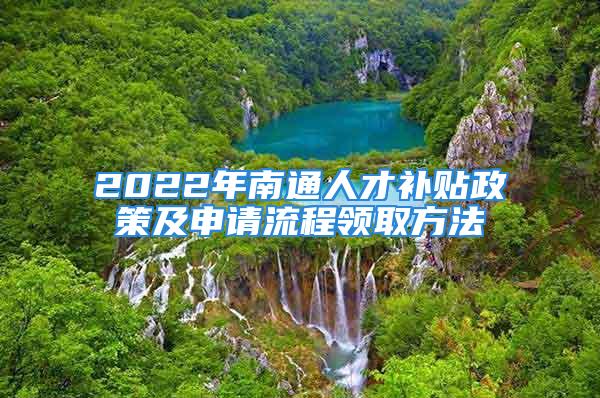 2022年南通人才补贴政策及申请流程领取方法