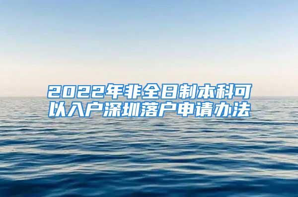 2022年非全日制本科可以入户深圳落户申请办法