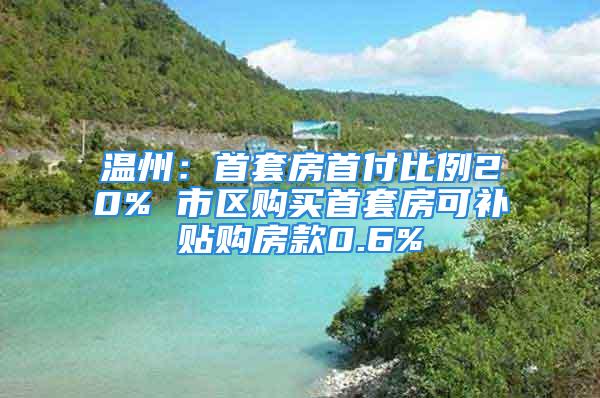 温州：首套房首付比例20% 市区购买首套房可补贴购房款0.6%