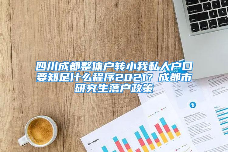 四川成都整体户转小我私人户口要知足什么程序2021？成都市研究生落户政策