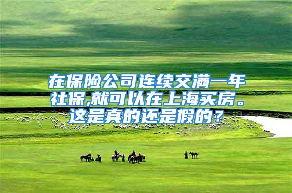 在保险公司连续交满一年社保,就可以在上海买房。这是真的还是假的？