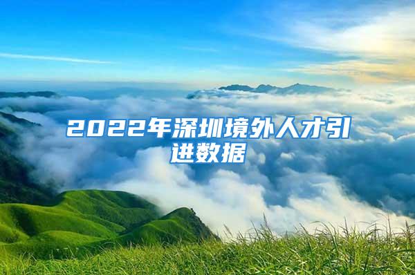 2022年深圳境外人才引进数据