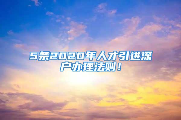 5条2020年人才引进深户办理法则！