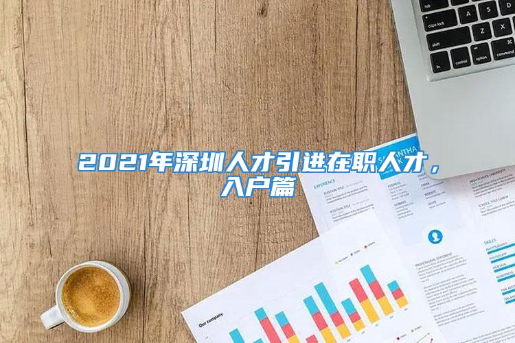 2021年深圳人才引进在职人才，入户篇