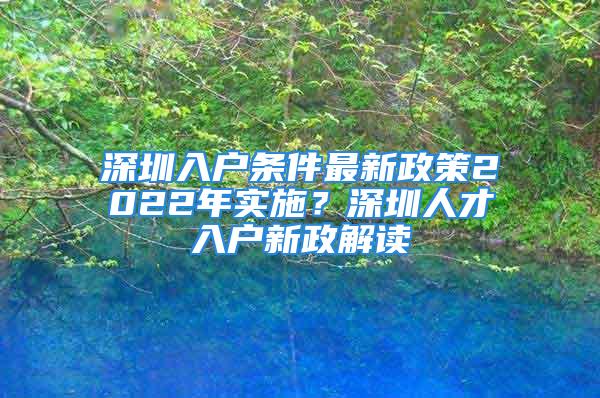 深圳入户条件最新政策2022年实施？深圳人才入户新政解读