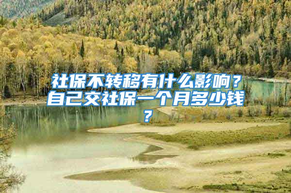 社保不转移有什么影响？自己交社保一个月多少钱？