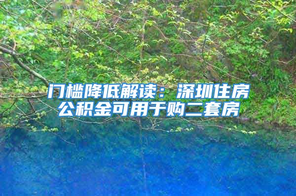 门槛降低解读：深圳住房公积金可用于购二套房