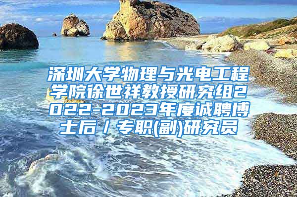 深圳大学物理与光电工程学院徐世祥教授研究组2022-2023年度诚聘博士后／专职(副)研究员