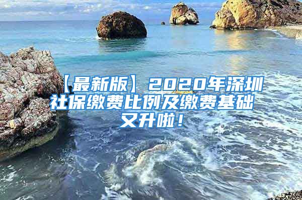 【最新版】2020年深圳社保缴费比例及缴费基础又升啦！